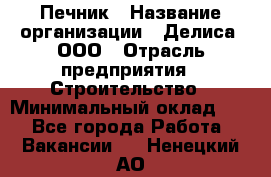 Печник › Название организации ­ Делиса, ООО › Отрасль предприятия ­ Строительство › Минимальный оклад ­ 1 - Все города Работа » Вакансии   . Ненецкий АО